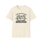 I don't need more plants I need more Shelves T-Shirt