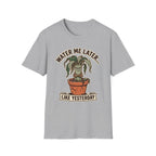 Water Me Later Underwatered Plant Sass G1 T-Shirt