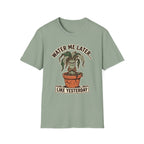 Water Me Later Underwatered Plant Sass G1 T-Shirt