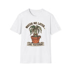 Water Me Later Underwatered Plant Sass G1 T-Shirt