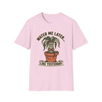 Water Me Later Underwatered Plant Sass G1 T-Shirt